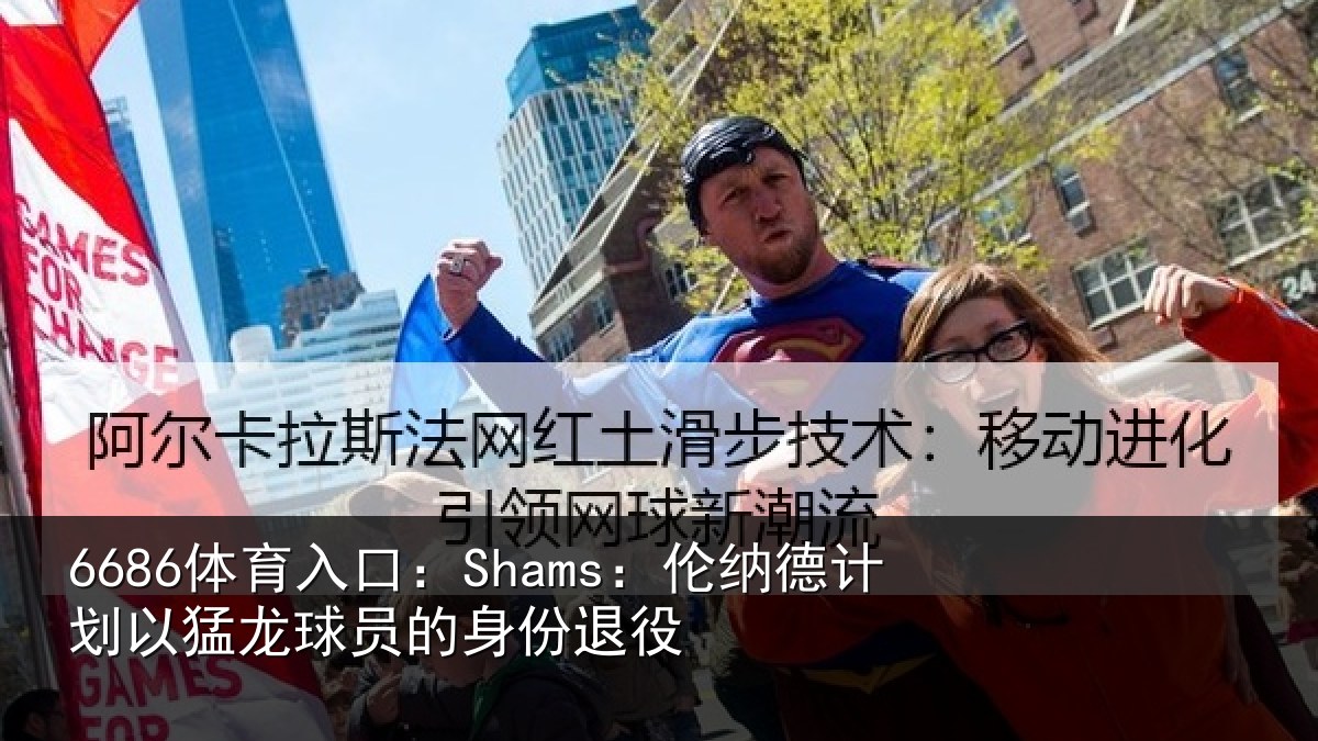 6686体育入口：Shams：伦纳德计划相关情况退役