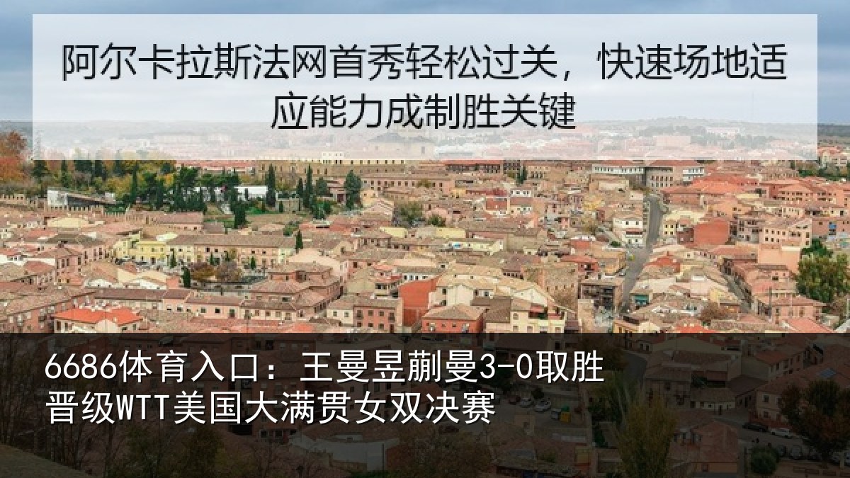 6686体育入口：王曼昱蒯曼3-0取胜晋级WTT美国大满贯女双决赛