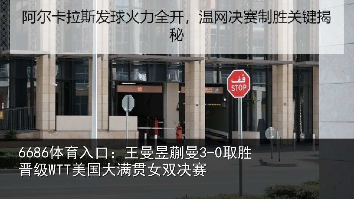 6686体育入口：王曼昱蒯曼3-0取胜晋级WTT美国大满贯女双决赛