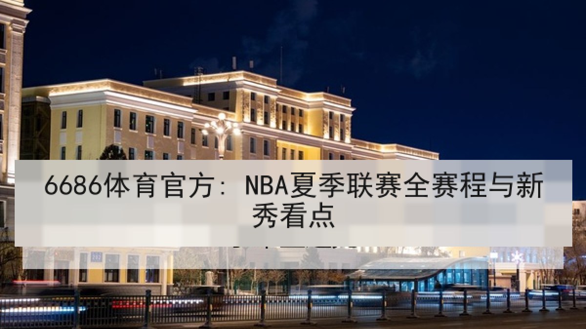 6686体育官方: NBA夏季联赛全赛程与新秀看点