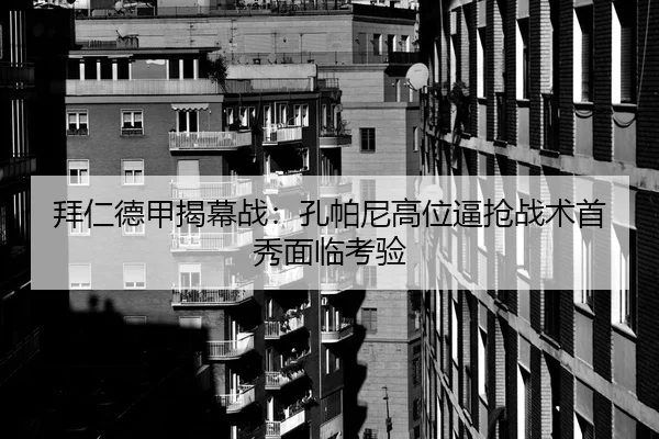 拜仁德甲揭幕战：孔帕尼高位逼抢战术首秀面临考验