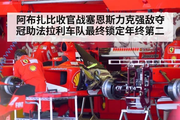 阿布扎比收官战塞恩斯力克强敌夺冠助法拉利车队最终锁定年终第二