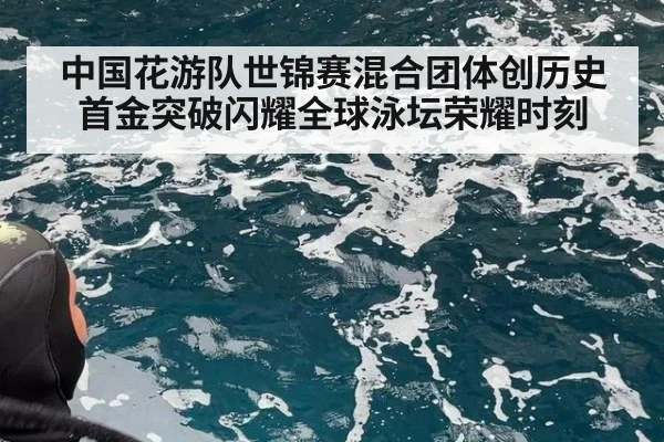 中国花游队世锦赛混合团体创历史首金突破闪耀全球泳坛荣耀时刻